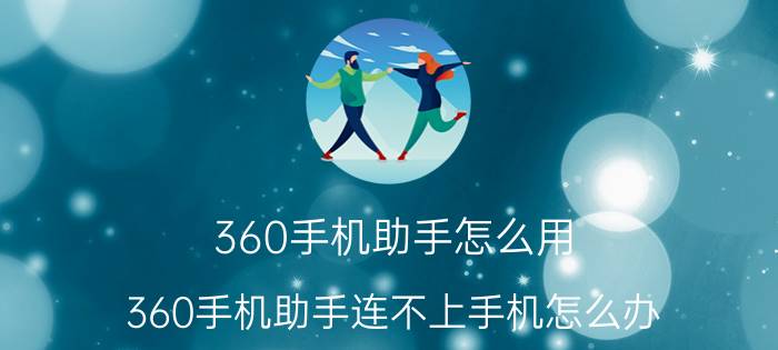 360手机助手怎么用 360手机助手连不上手机怎么办